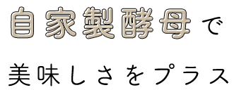 自家製酵母で美味しさをプラス